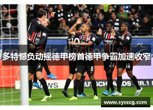 多特憾负动摇德甲榜首德甲争霸加速收窄