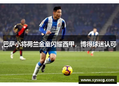 巴萨小将荷兰金童闪耀西甲，博得球迷认可