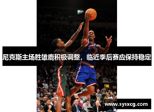 尼克斯主场胜雄鹿积极调整，临近季后赛应保持稳定