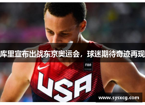 库里宣布出战东京奥运会，球迷期待奇迹再现